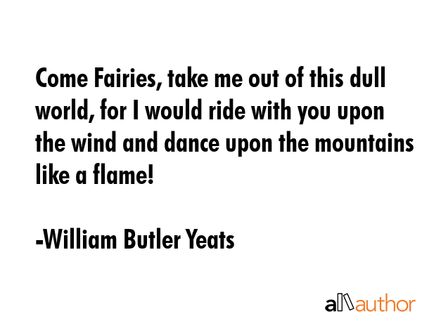 Come Fairies, take me out of this dull world, for I would ride with you upon the wind and dance... - William Butler Yeats Quote GIF