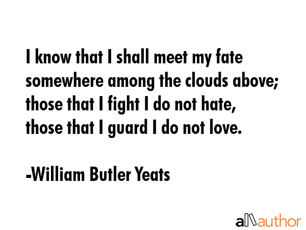 I know that I shall meet my fate somewhere among the clouds above; those that I fight I do not... - William Butler Yeats Quote GIF