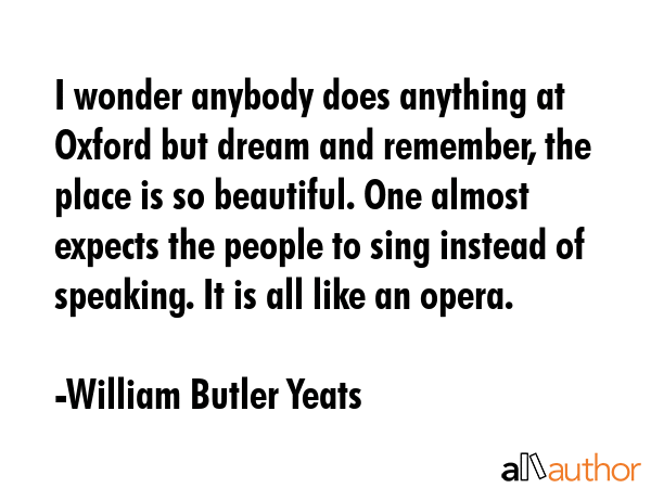 I wonder anybody does anything at Oxford but dream and remember, the place is so beautiful. One... - William Butler Yeats Quote GIF
