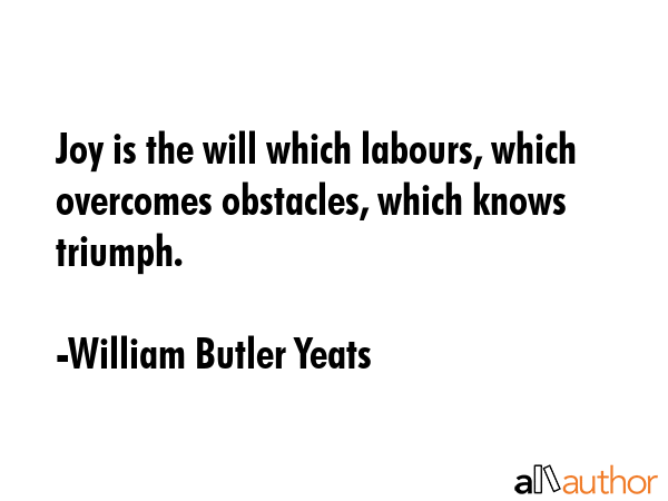 Joy is the will which labours, which overcomes obstacles, which knows triumph. - William Butler Yeats Quote GIF