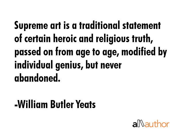 Supreme art is a traditional statement of certain heroic and religious truth, passed on from age to... - William Butler Yeats Quote GIF