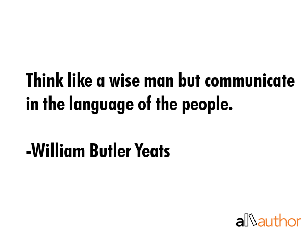 Think like a wise man but communicate in the language of the people. - William Butler Yeats Quote GIF