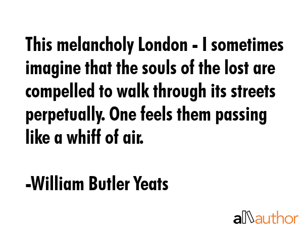 This melancholy London - I sometimes imagine that the souls of the lost are compelled to walk... - William Butler Yeats Quote GIF