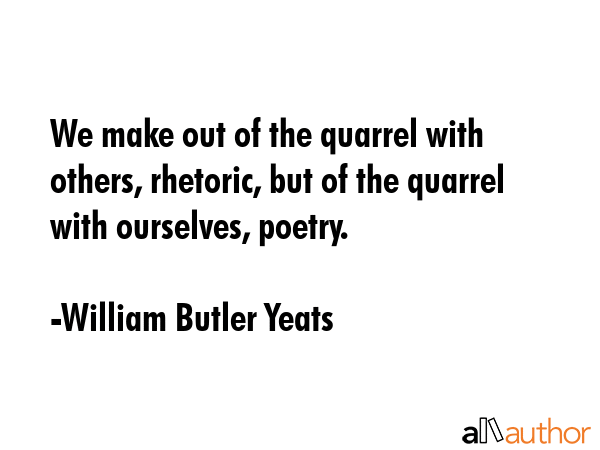 We make out of the quarrel with others, rhetoric, but of the quarrel with ourselves, poetry. - William Butler Yeats Quote GIF