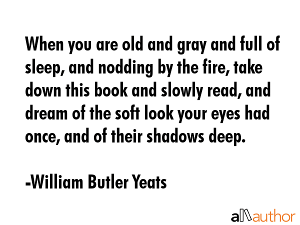 When you are old and gray and full of sleep, and nodding by the fire, take down this book and... - William Butler Yeats Quote GIF