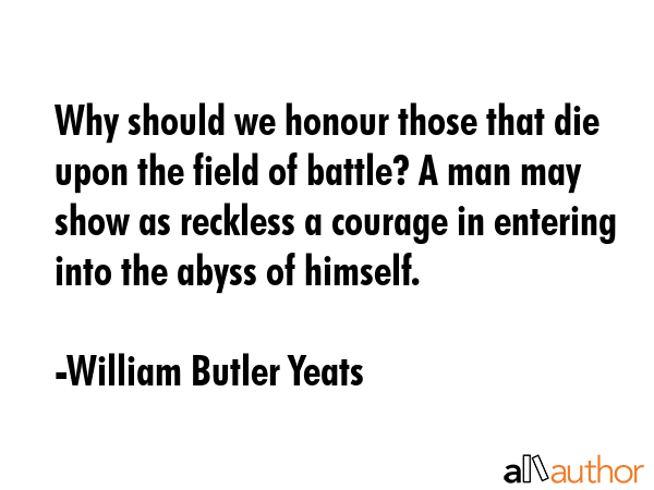 Why should we honour those that die upon the field of battle? A man may show as reckless a courage... - William Butler Yeats Quote GIF