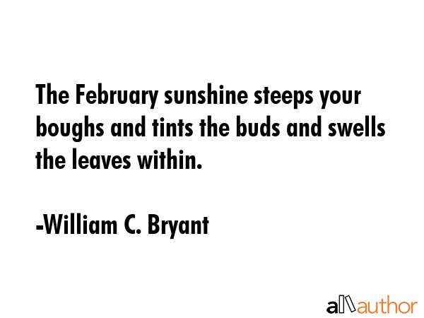 The February sunshine steeps your boughs and tints the buds and swells the leaves within. - William C. Bryant Quote GIF