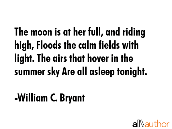 The moon is at her full, and riding high, Floods the calm fields with light. The airs that hover in... - William C. Bryant Quote GIF