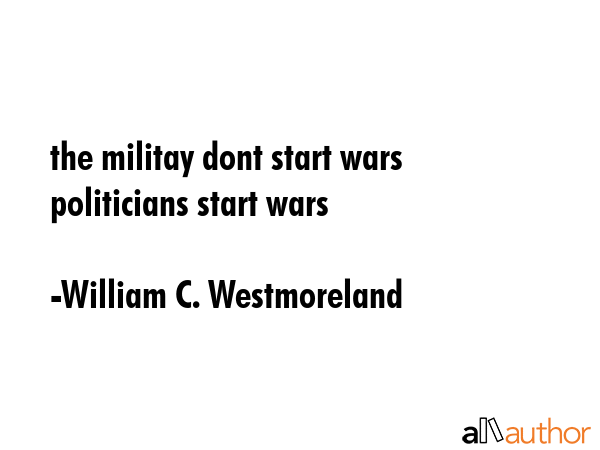 the militay dont start wars politicians start wars - William C. Westmoreland Quote GIF