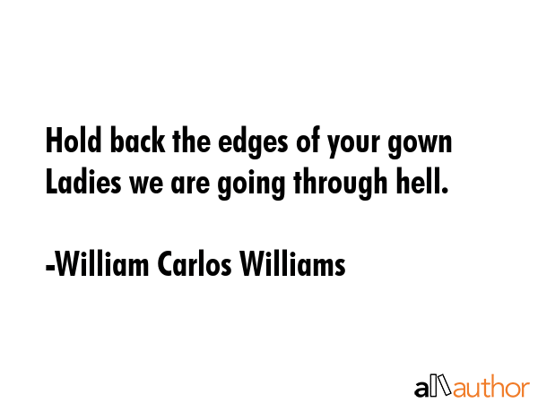 Hold back the edges of your gown Ladies we are going through hell. - William Carlos Williams Quote GIF