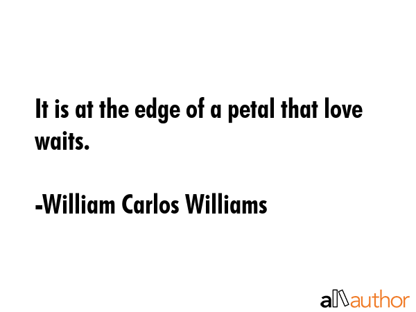 It is at the edge of a petal that love waits. - William Carlos Williams Quote GIF
