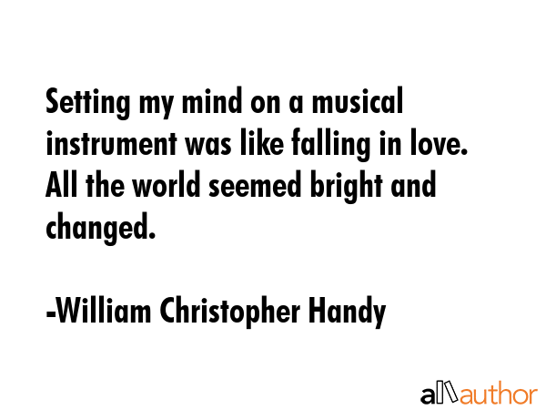 Setting my mind on a musical instrument was like falling in love. All the world seemed bright and... - William Christopher Handy Quote GIF
