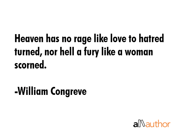 Heaven has no rage like love to hatred turned, nor hell a fury like a woman scorned. - William Congreve Quote