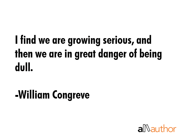 I find we are growing serious, and then we are in great danger of being dull. - William Congreve Quote GIF