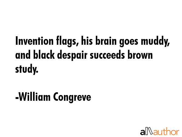 Invention flags, his brain goes muddy, and black despair succeeds brown study. - William Congreve Quote GIF