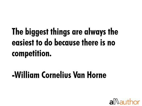 The biggest things are always the easiest to do because there is no competition. - William Cornelius Van Horne Quote GIF