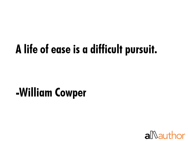A life of ease is a difficult pursuit. - William Cowper Quote GIF