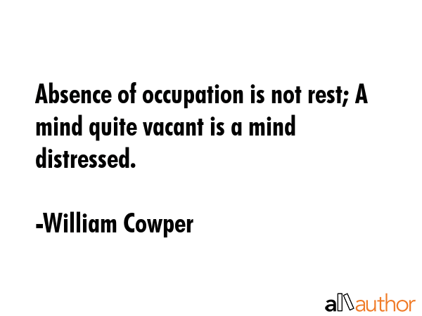 Absence of occupation is not rest; A mind quite vacant is a mind distressed. - William Cowper Quote GIF
