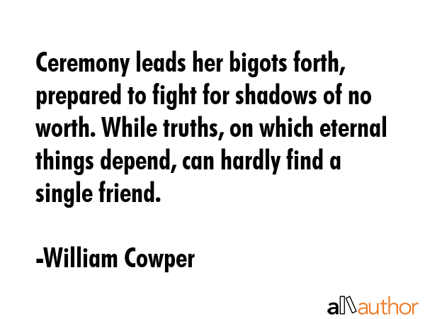 Ceremony leads her bigots forth, prepared to fight for shadows of no worth. While truths, on which... - William Cowper Quote GIF