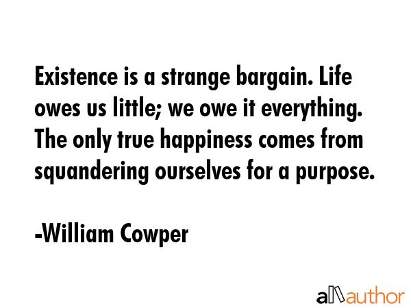 Existence is a strange bargain. Life owes us little; we owe it everything. The only true happiness... - William Cowper Quote GIF