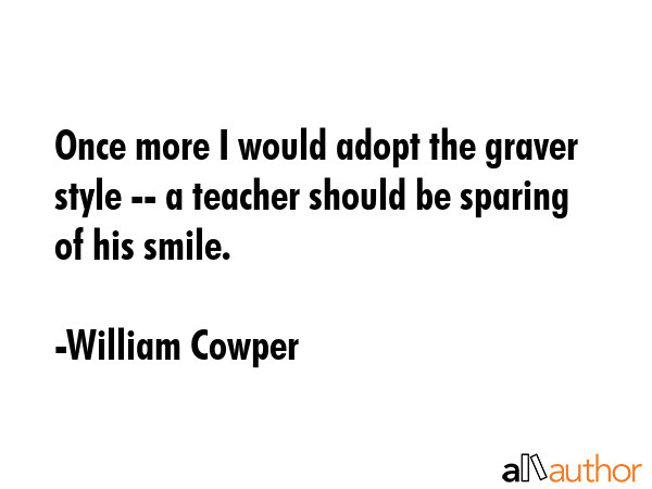 Once more I would adopt the graver style -- a teacher should be sparing of his smile. - William Cowper Quote GIF