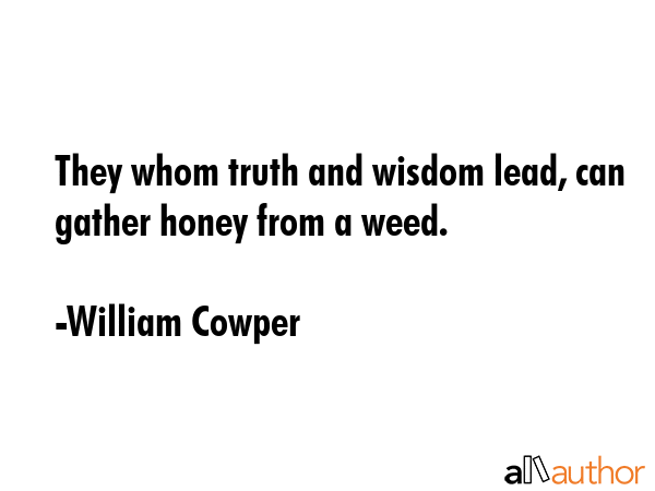 They whom truth and wisdom lead, can gather honey from a weed. - William Cowper Quote GIF