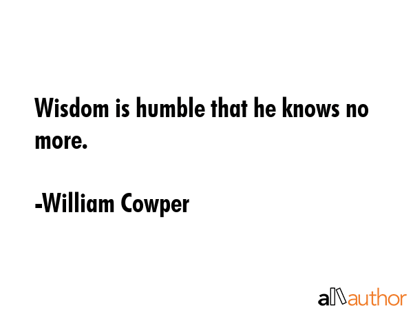 Wisdom is humble that he knows no more. - William Cowper Quote GIF
