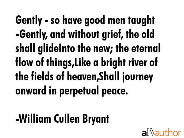Gently - so have good men taught -Gently, and without grief, the old shall glideInto the new; the... - William Cullen Bryant Quote GIF