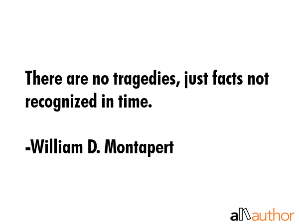 There are no tragedies, just facts not recognized in time. - William D. Montapert Quote GIF