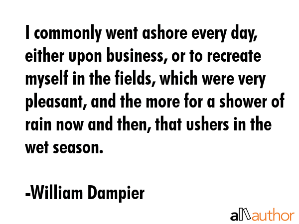 I commonly went ashore every day, either upon business, or to recreate myself in the fields, which... - William Dampier Quote GIF
