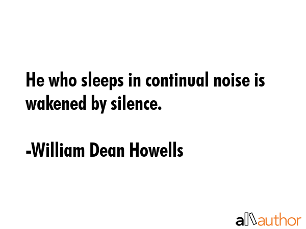 He who sleeps in continual noise is wakened by silence. - William Dean Howells Quote GIF