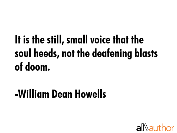 It is the still, small voice that the soul heeds, not the deafening blasts of doom. - William Dean Howells Quote GIF