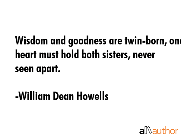 Wisdom and goodness are twin-born, one heart must hold both sisters, never seen apart. - William Dean Howells Quote GIF