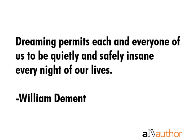 Dreaming permits each and everyone of us to be quietly and safely insane every night of our lives. - William Dement Quote GIF