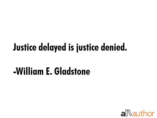 Justice delayed, is justice denied. - William E. Gladstone Quote