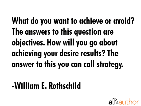 What do you want to achieve or avoid? The answers to this question are objectives. How will you go... - William E. Rothschild Quote GIF