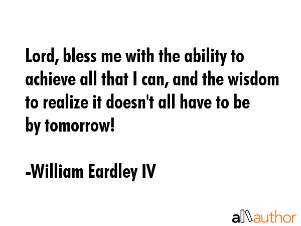 Lord, bless me with the ability to achieve all that I can, and the wisdom to realize it doesn\