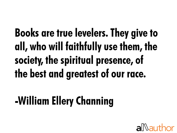 Books are true levelers. They give to all, who will faithfully use them, the society, the spiritual... - William Ellery Channing Quote GIF