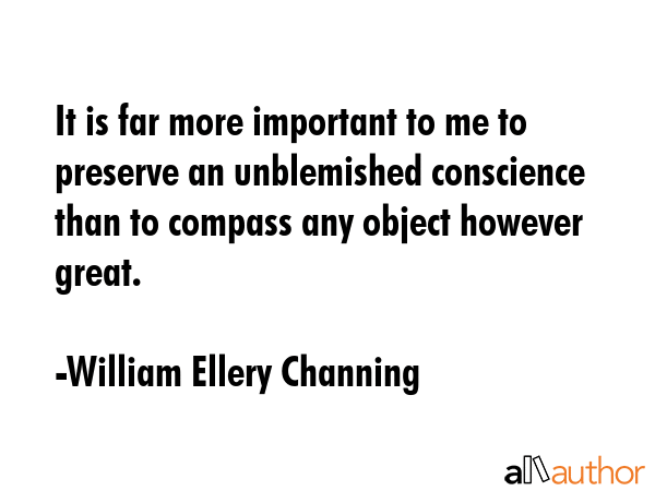 It is far more important to me to preserve an unblemished conscience than to compass any object... - William Ellery Channing Quote GIF