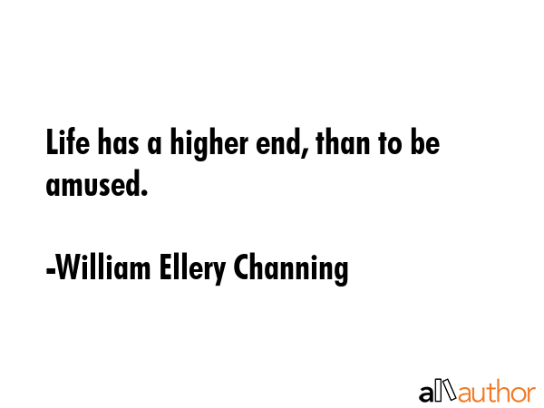 Life has a higher end, than to be amused. - William Ellery Channing Quote GIF