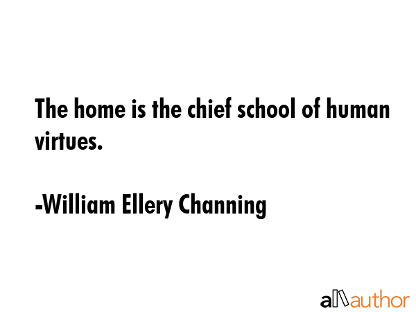 The home is the chief school of human virtues. - William Ellery Channing Quote GIF