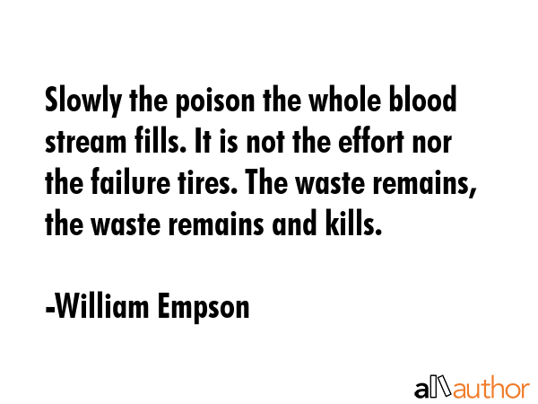 Slowly the poison the whole blood stream fills. It is not the effort nor the failure tires. The... - William Empson Quote GIF