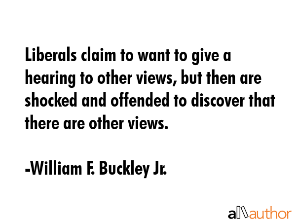 Liberals claim to want to give a hearing to other views, but then are shocked and offended to... - William F. Buckley Jr. Quote GIF