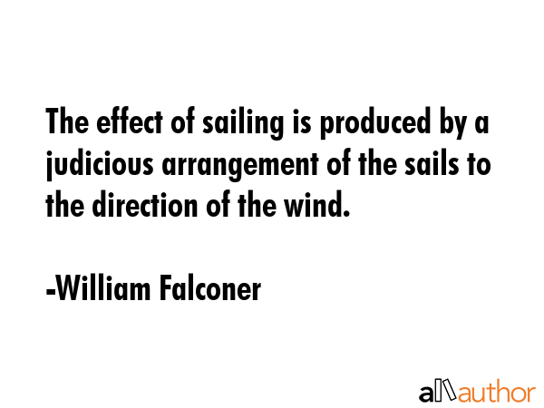 The effect of sailing is produced by a judicious arrangement of the sails to the direction of the... - William Falconer Quote GIF