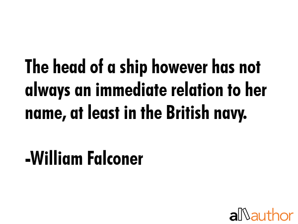 The head of a ship however has not always an immediate relation to her name, at least in the... - William Falconer Quote GIF