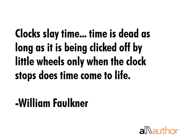 Clocks slay time... time is dead as long as it is being clicked off by little wheels only when the... - William Faulkner Quote GIF