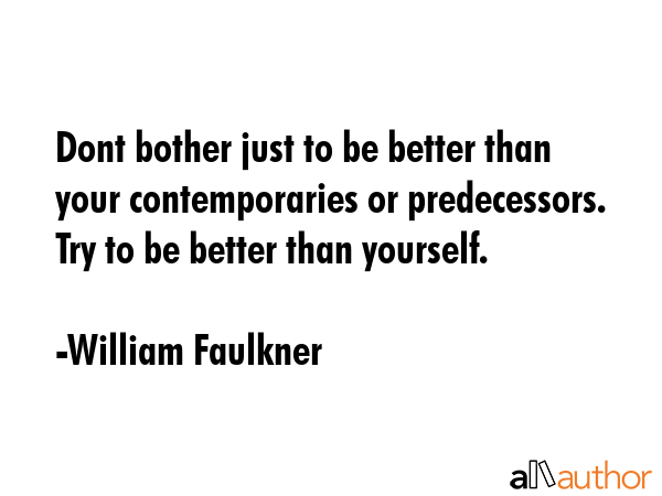 Dont bother just to be better than your contemporaries or predecessors. Try to be better than... - William Faulkner Quote GIF