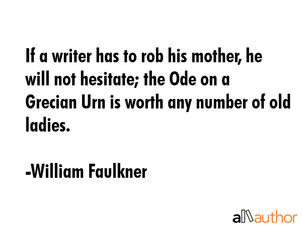 If a writer has to rob his mother, he will not hesitate; the Ode on a Grecian Urn is worth any... - William Faulkner Quote GIF
