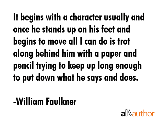 It begins with a character usually and once he stands up on his feet and begins to move all I can... - William Faulkner Quote GIF