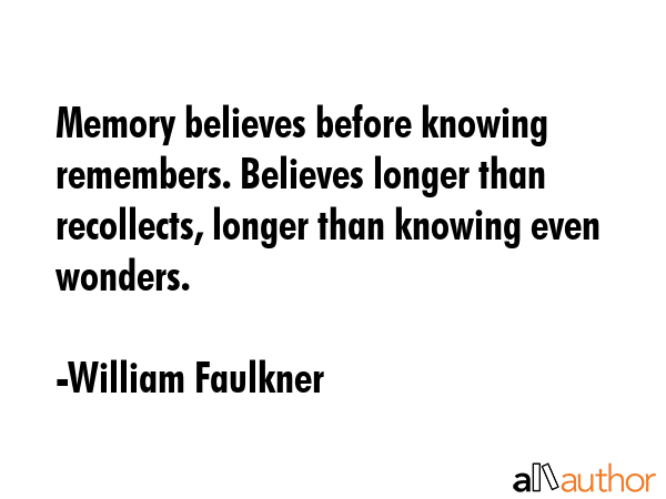 Memory believes before knowing remembers. Believes longer than recollects, longer than knowing even... - William Faulkner Quote GIF